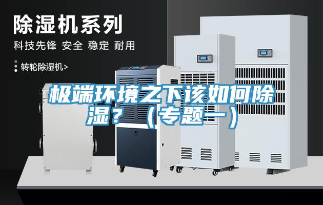极端环境之下该如何除湿？（专题一）