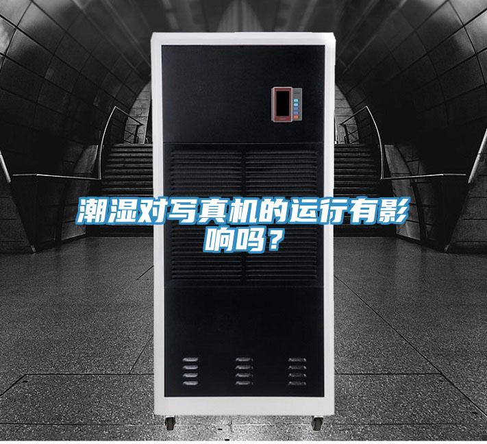 潮湿对写真机的运行有影响吗？