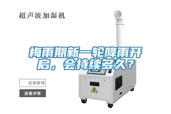 梅雨期新一轮降雨开启，会持续多久？