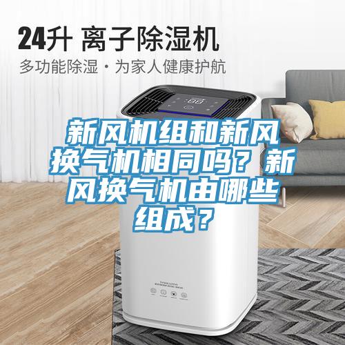新风机组和新风换气机相同吗？新风换气机由哪些组成？
