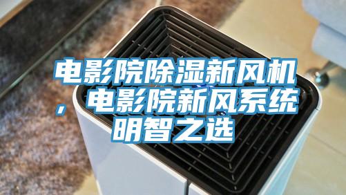 电影院除湿新风机，电影院新风系统明智之选