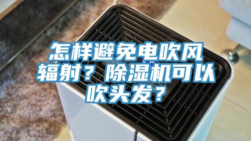 怎样避免电吹风辐射？小黄片直播视频可以吹头发？