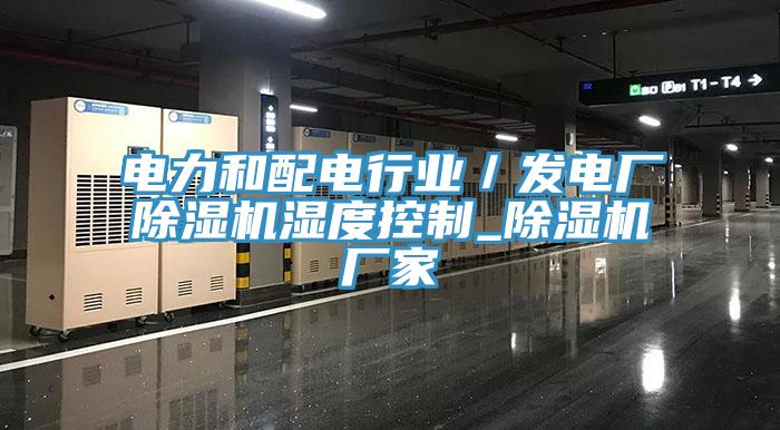 电力和配电行业／发电厂小黄片直播视频湿度控制_小黄片直播视频厂家