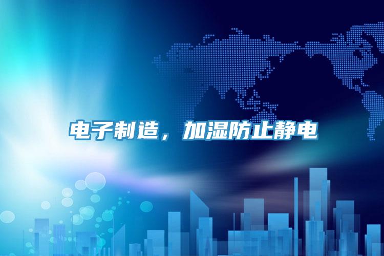 电子制造，加湿防止静电