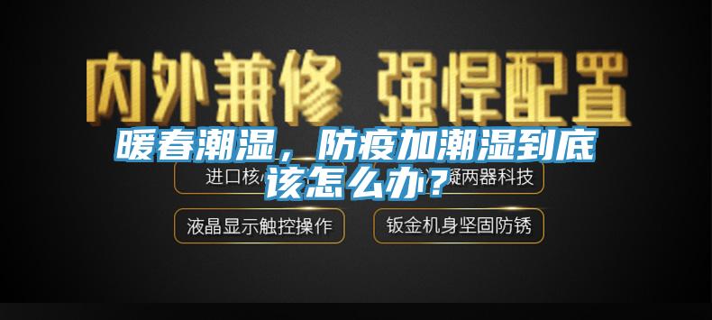 暖春潮湿，防疫加潮湿到底该怎么办？