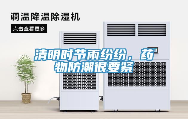 清明时节雨纷纷，药物防潮很要紧