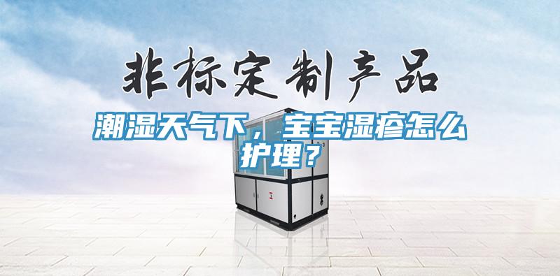潮湿天气下，宝宝湿疹怎么护理？