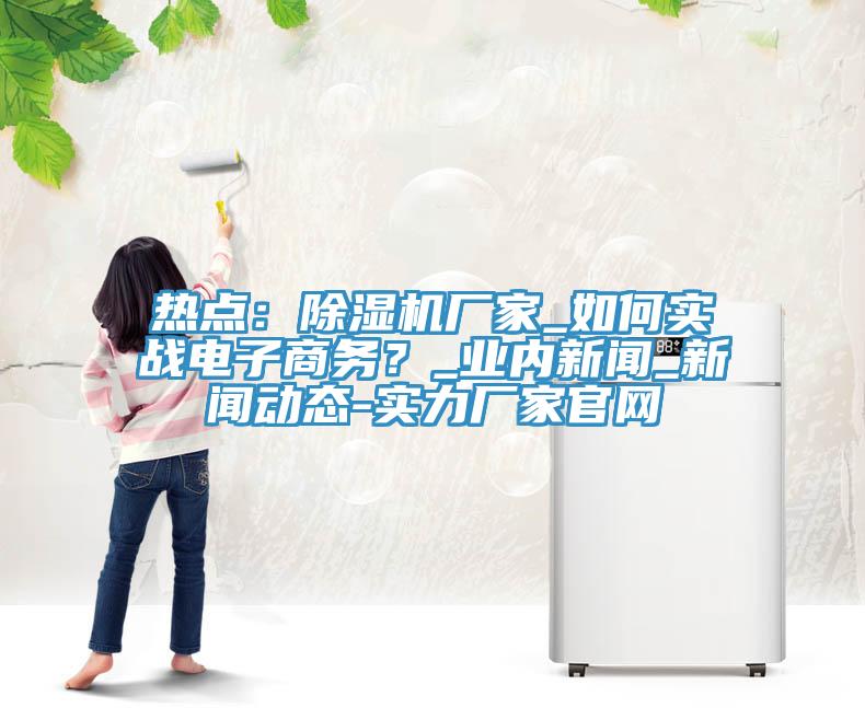 热点：小黄片直播视频厂家_如何实战电子商务？_业内新闻_小黄片免费下载入口-实力厂家官网