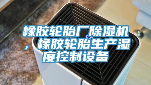 橡胶轮胎厂小黄片直播视频，橡胶轮胎生产湿度控制设备