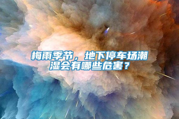 梅雨季节，地下停车场潮湿会有哪些危害？