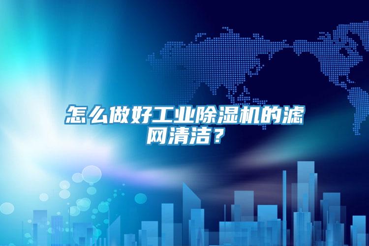 怎么做好工业小黄片直播视频的滤网清洁？