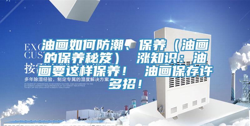油画如何防潮、保养（油画的保养秘笈） 涨知识：油画要这样保养！ 油画保存许多招！