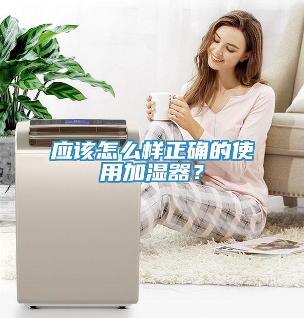 应该怎么样正确的使用加湿器？