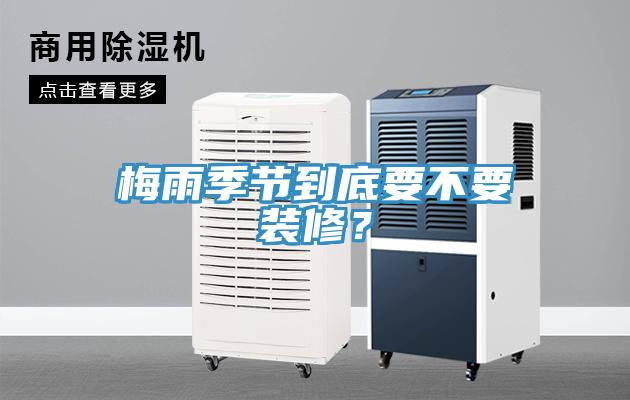 梅雨季节到底要不要装修？
