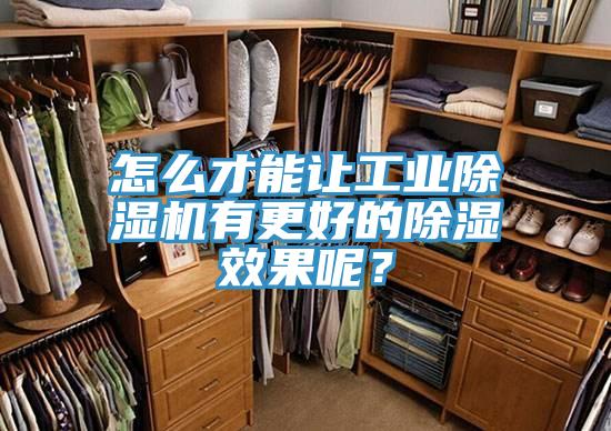 怎么才能让工业小黄片直播视频有更好的除湿效果呢？
