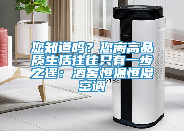 您知道吗？您离高品质生活往往只有一步之遥：酒窖恒温恒湿空调