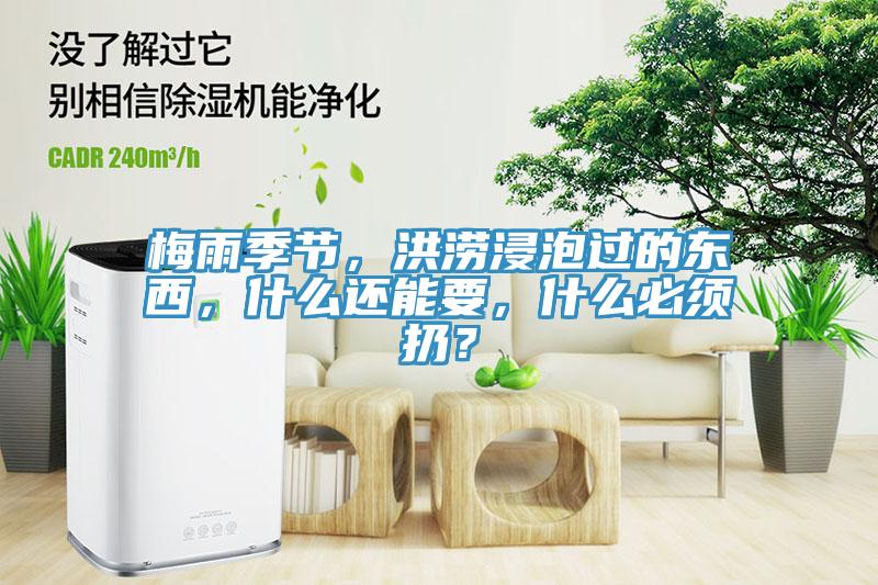 梅雨季节，洪涝浸泡过的东西，什么还能要，什么必须扔？