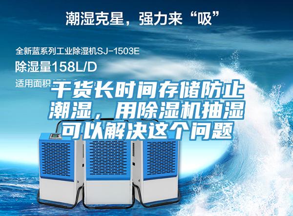 干货长时间存储防止潮湿，用小黄片直播视频抽湿可以解决这个问题