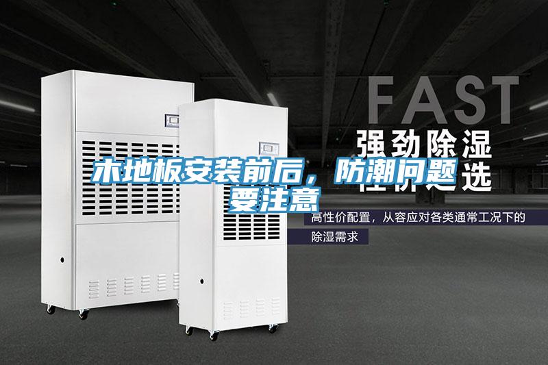 木地板安装前后，防潮问题要注意