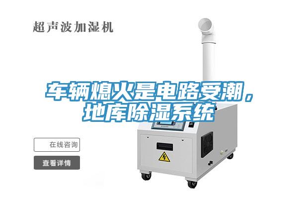 车辆熄火是电路受潮，地库除湿系统