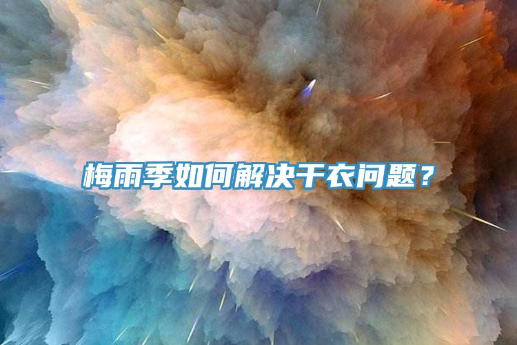 梅雨季如何解决干衣问题？