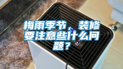 梅雨季节，装修要注意些什么问题？