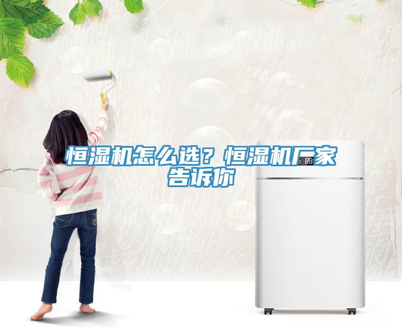 恒湿机怎么选？恒湿机厂家告诉你