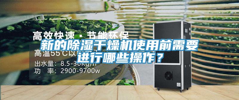 新的除湿干燥机使用前需要进行哪些操作？