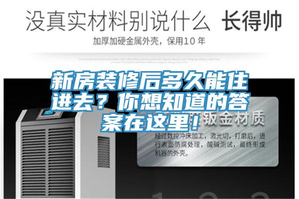 新房装修后多久能住进去？你想知道的答案在这里！
