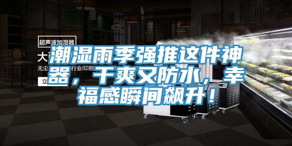 潮湿雨季强推这件神器，干爽又防水，幸福感瞬间飙升！
