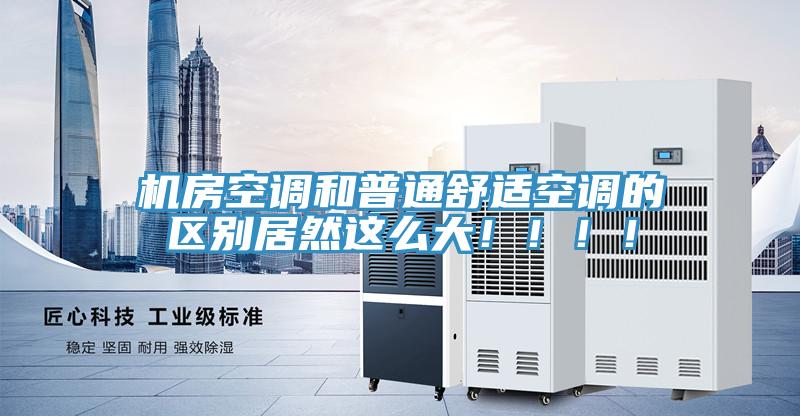 机房空调和普通舒适空调的区别居然这么大！！！！