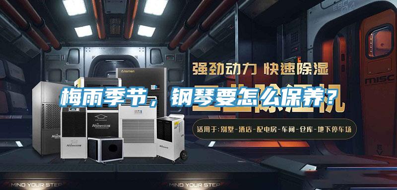 梅雨季节，钢琴要怎么保养？