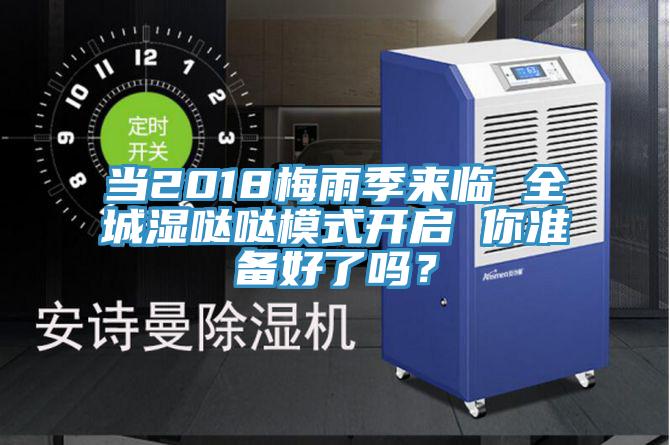 当2018梅雨季来临 全城湿哒哒模式开启 你准备好了吗？