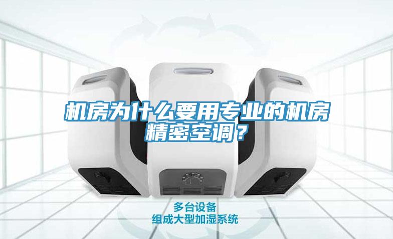 机房为什么要用专业的机房精密空调？