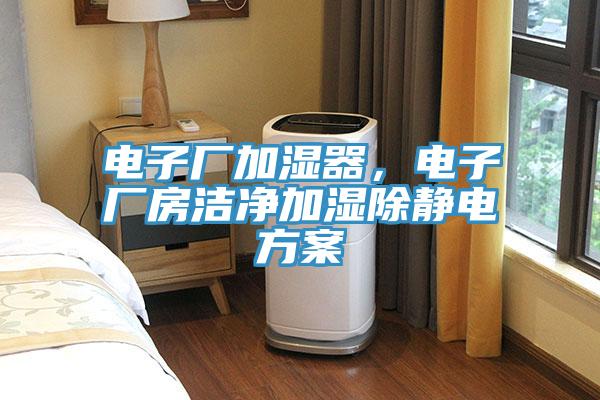 电子厂加湿器，电子厂房洁净加湿除静电方案