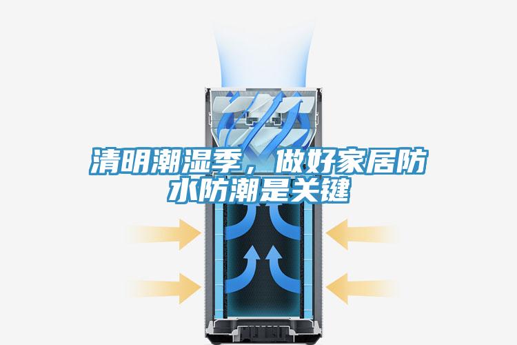 清明潮湿季，做好家居防水防潮是关键