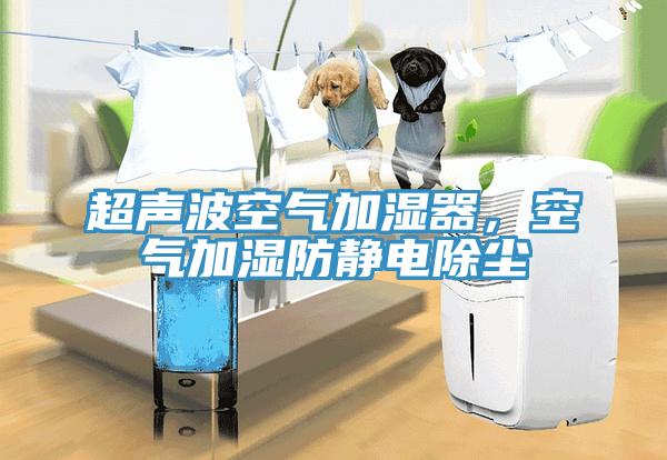 超声波空气加湿器，空气加湿防静电除尘