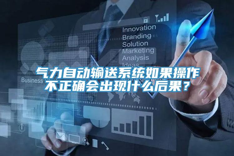 气力自动输送系统如果操作不正确会出现什么后果？