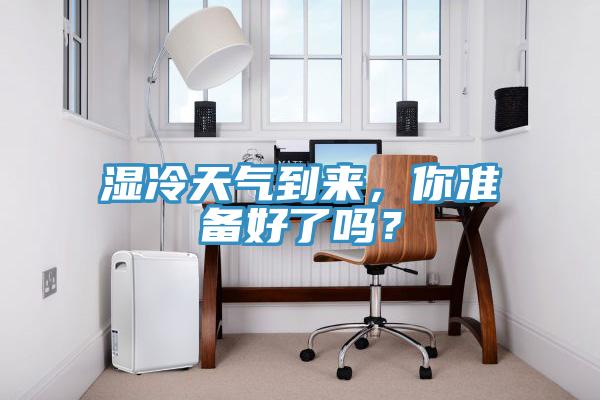 湿冷天气到来，你准备好了吗？
