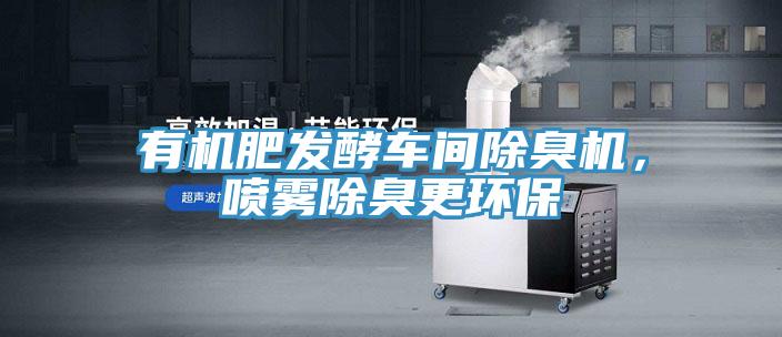 有机肥发酵车间除臭机，喷雾除臭更环保