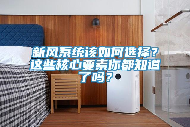新风系统该如何选择？这些核心要素你都知道了吗？