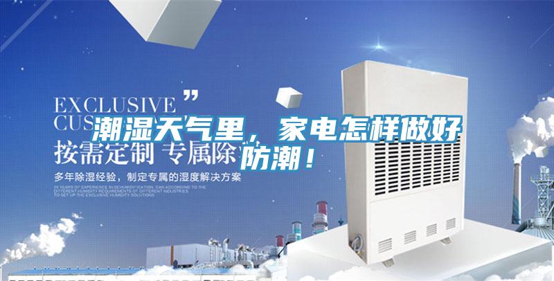 潮湿天气里，家电怎样做好防潮！