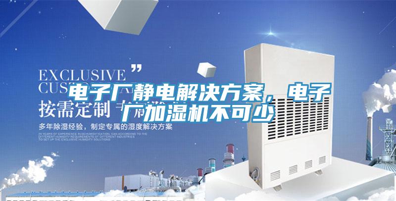 电子厂静电解决方案，电子厂加湿机不可少