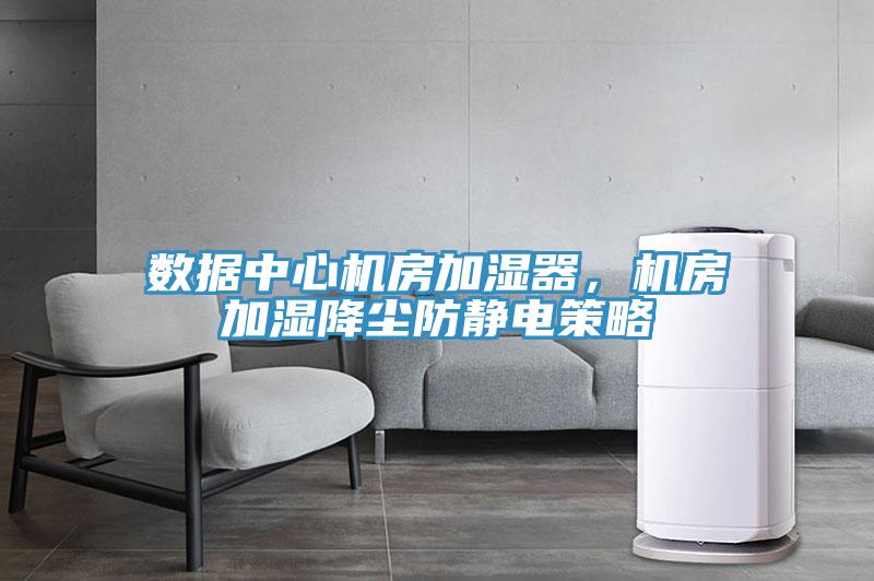 数据中心机房加湿器，机房加湿降尘防静电策略