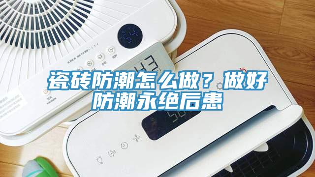 瓷砖防潮怎么做？做好防潮永绝后患