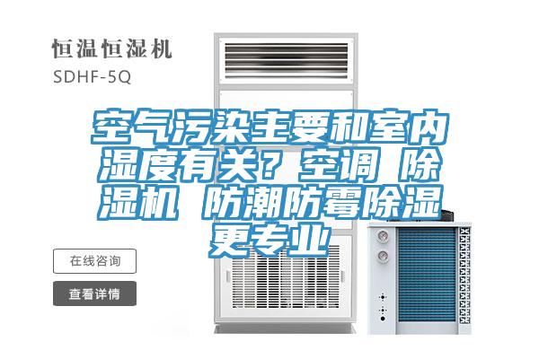 空气污染主要和室内湿度有关？空调≠小黄片直播视频 防潮防霉除湿更专业