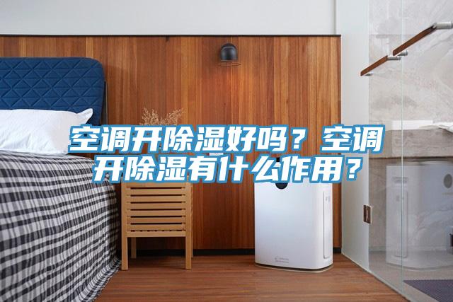 空调开除湿好吗？空调开除湿有什么作用？