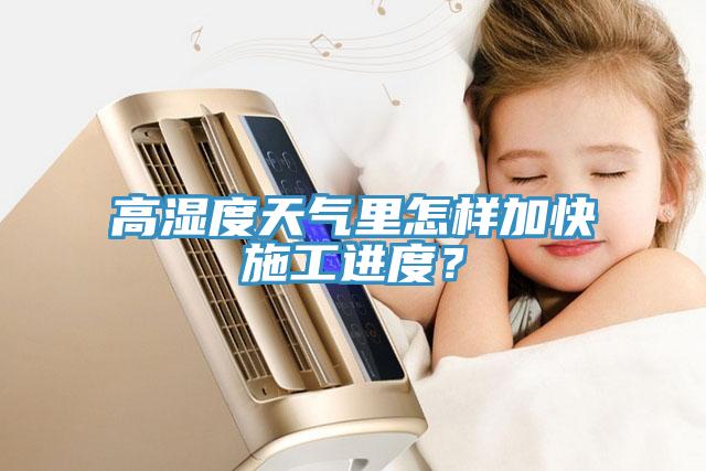 高湿度天气里怎样加快施工进度？