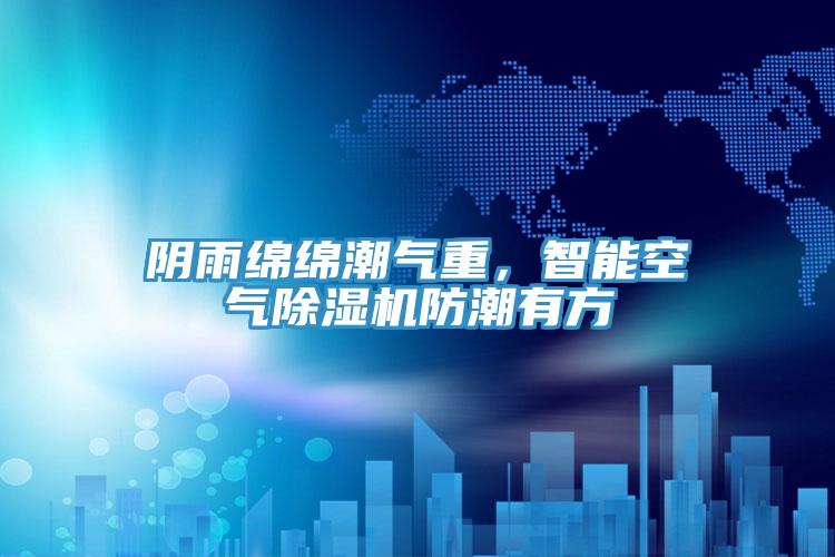 阴雨绵绵潮气重，智能空气小黄片直播视频防潮有方