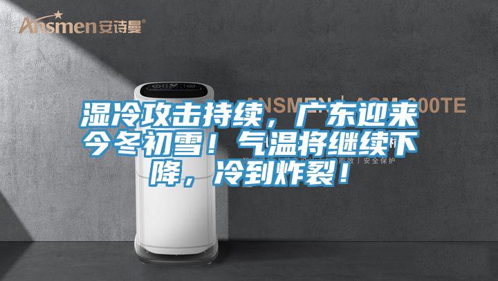 湿冷攻击持续，广东迎来今冬初雪！气温将继续下降，冷到炸裂！